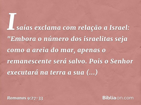 Isaías exclama com relação a Israel:
"Embora o número
dos israelitas
seja como a areia do mar,
apenas o remanescente
será salvo. Pois o Senhor executará
na terr