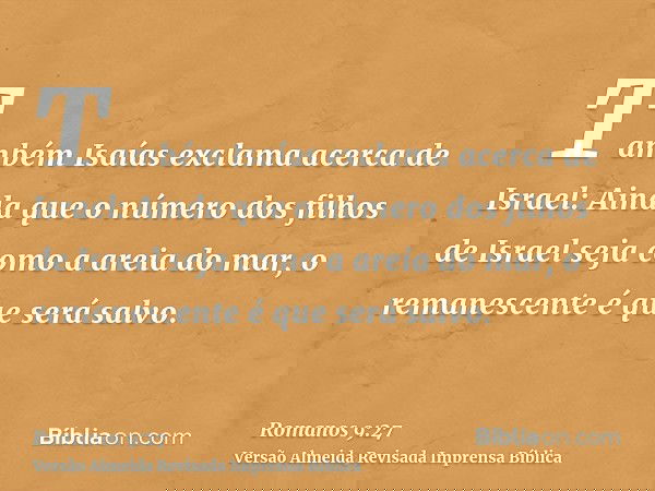 Também Isaías exclama acerca de Israel: Ainda que o número dos filhos de Israel seja como a areia do mar, o remanescente é que será salvo.