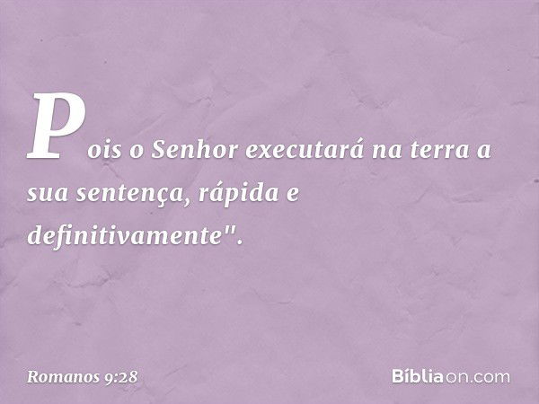 Pois o Senhor executará
na terra a sua sentença,
rápida e definitivamente". -- Romanos 9:28