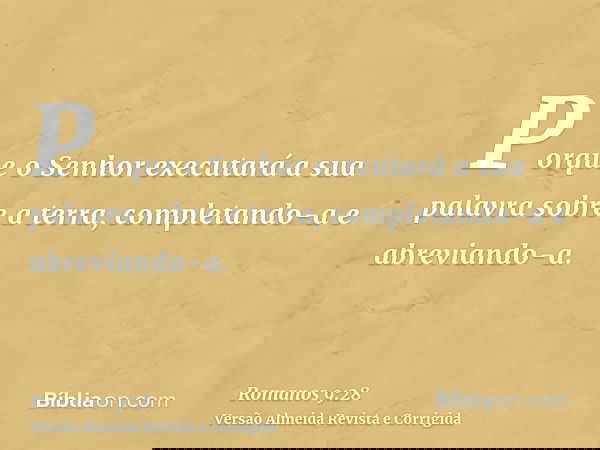Porque o Senhor executará a sua palavra sobre a terra, completando-a e abreviando-a.