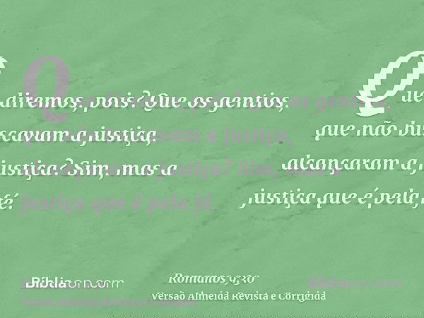 Que diremos, pois? Que os gentios, que não buscavam a justiça, alcançaram a justiça? Sim, mas a justiça que é pela fé.