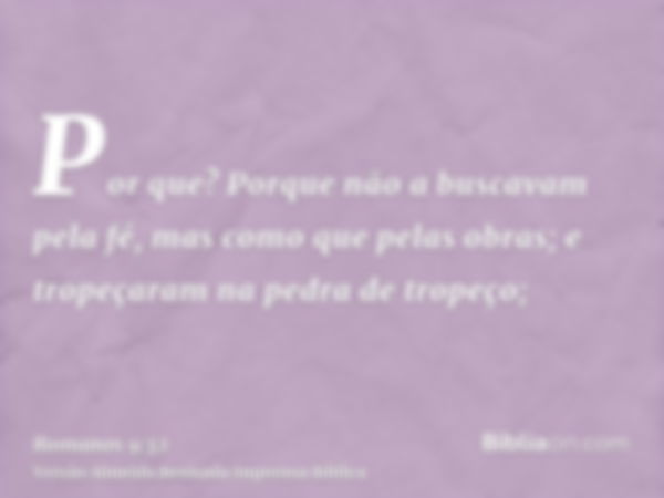 Por que? Porque não a buscavam pela fé, mas como que pelas obras; e tropeçaram na pedra de tropeço;