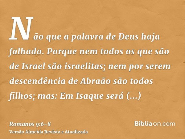 Não que a palavra de Deus haja falhado. Porque nem todos os que são de Israel são israelitas;nem por serem descendência de Abraão são todos filhos; mas: Em Isaq