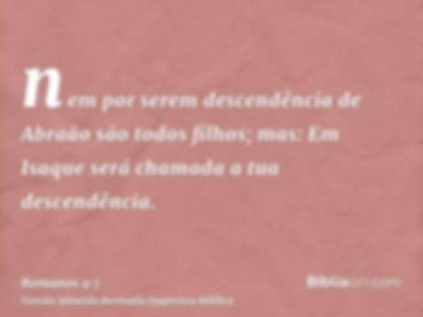 nem por serem descendência de Abraão são todos filhos; mas: Em Isaque será chamada a tua descendência.