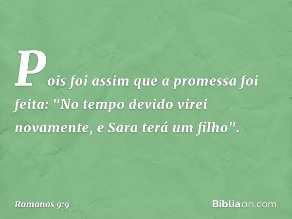 Pois foi assim que a promessa foi feita: "No tempo devido virei novamente, e Sara terá um filho". -- Romanos 9:9