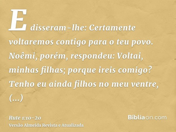 E disseram-lhe: Certamente voltaremos contigo para o teu povo.Noêmi, porém, respondeu: Voltai, minhas filhas; porque ireis comigo? Tenho eu ainda filhos no meu 