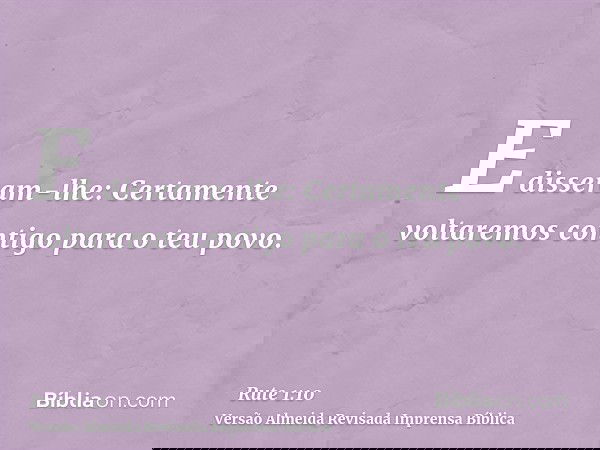 E disseram-lhe: Certamente voltaremos contigo para o teu povo.