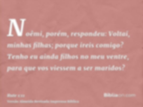 Noêmi, porém, respondeu: Voltai, minhas filhas; porque ireis comigo? Tenho eu ainda filhos no meu ventre, para que vos viessem a ser maridos?