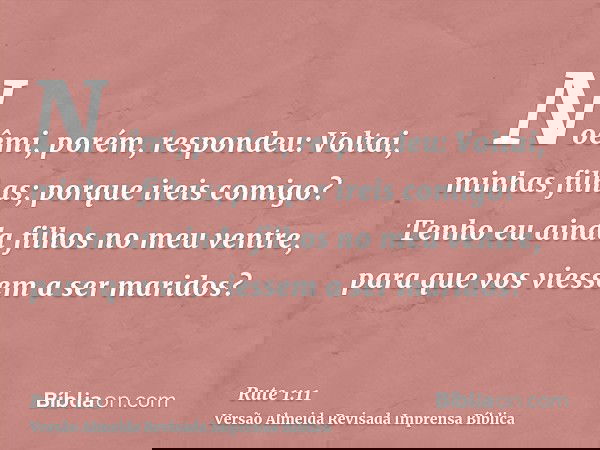 Noêmi, porém, respondeu: Voltai, minhas filhas; porque ireis comigo? Tenho eu ainda filhos no meu ventre, para que vos viessem a ser maridos?
