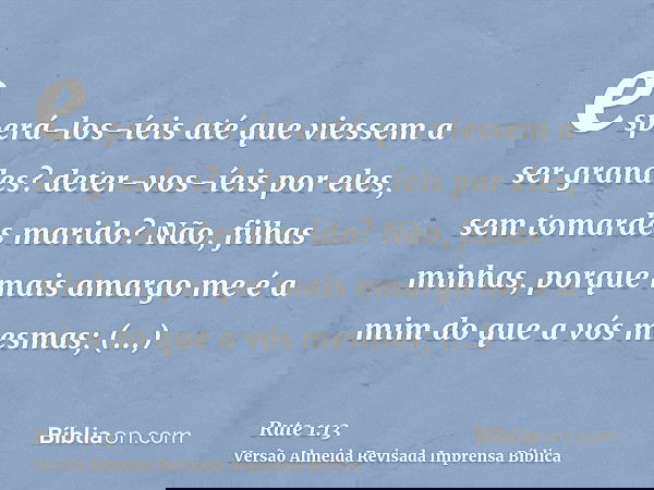 esperá-los-íeis até que viessem a ser grandes? deter-vos-íeis por eles, sem tomardes marido? Não, filhas minhas, porque mais amargo me é a mim do que a vós mesm