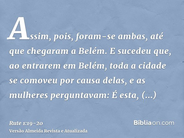 Assim, pois, foram-se ambas, até que chegaram a Belém. E sucedeu que, ao entrarem em Belém, toda a cidade se comoveu por causa delas, e as mulheres perguntavam: