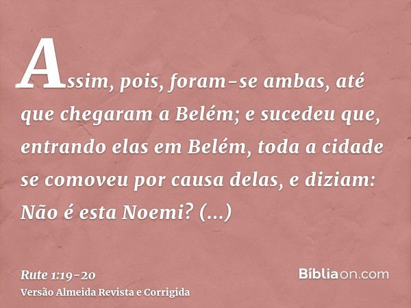 Assim, pois, foram-se ambas, até que chegaram a Belém; e sucedeu que, entrando elas em Belém, toda a cidade se comoveu por causa delas, e diziam: Não é esta Noe