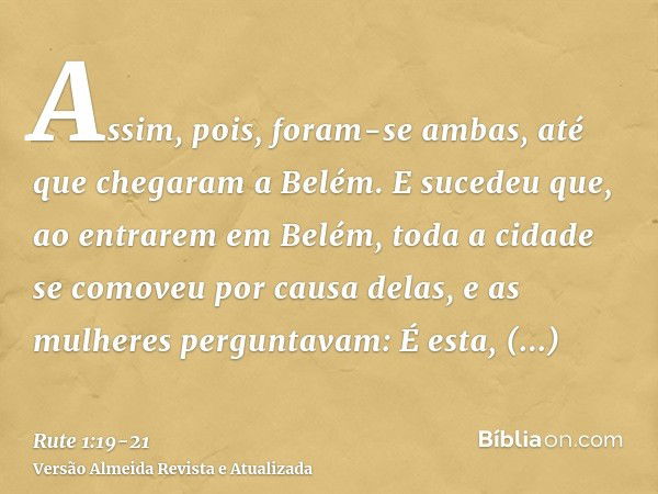 Assim, pois, foram-se ambas, até que chegaram a Belém. E sucedeu que, ao entrarem em Belém, toda a cidade se comoveu por causa delas, e as mulheres perguntavam: