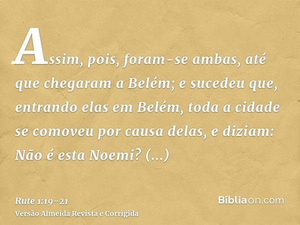 Assim, pois, foram-se ambas, até que chegaram a Belém; e sucedeu que, entrando elas em Belém, toda a cidade se comoveu por causa delas, e diziam: Não é esta Noe