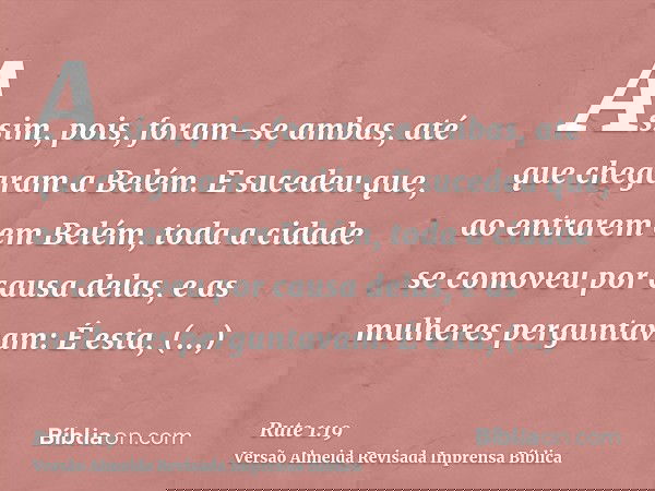 Assim, pois, foram-se ambas, até que chegaram a Belém. E sucedeu que, ao entrarem em Belém, toda a cidade se comoveu por causa delas, e as mulheres perguntavam: