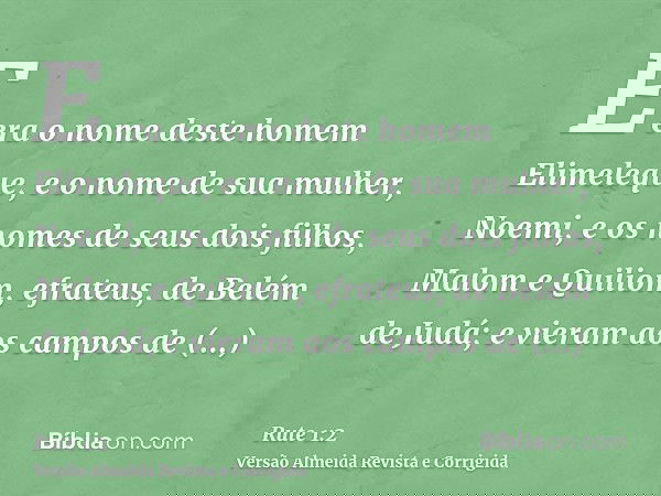 E era o nome deste homem Elimeleque, e o nome de sua mulher, Noemi, e os nomes de seus dois filhos, Malom e Quiliom, efrateus, de Belém de Judá; e vieram aos ca