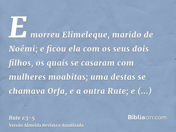 E morreu Elimeleque, marido de Noêmi; e ficou ela com os seus dois filhos,os quais se casaram com mulheres moabitas; uma destas se chamava Orfa, e a outra Rute;