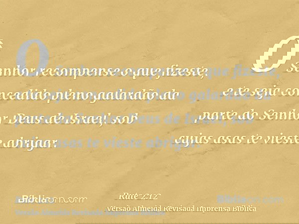O Senhor recompense o que fizeste, e te seja concedido pleno galardão da parte do Senhor Deus de Israel, sob cujas asas te vieste abrigar.