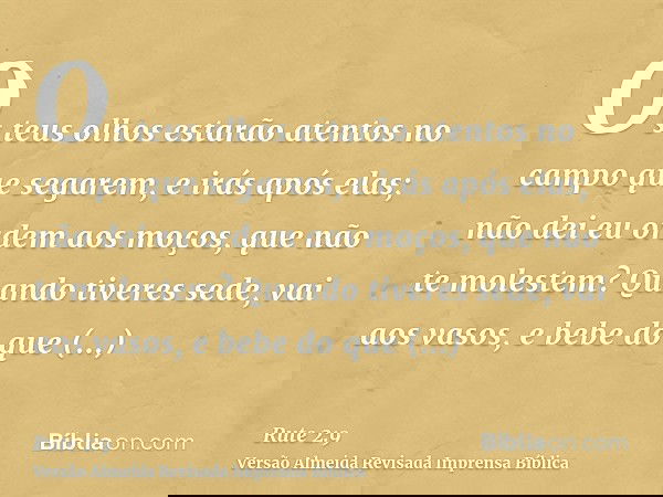 Os teus olhos estarão atentos no campo que segarem, e irás após elas; não dei eu ordem aos moços, que não te molestem? Quando tiveres sede, vai aos vasos, e beb