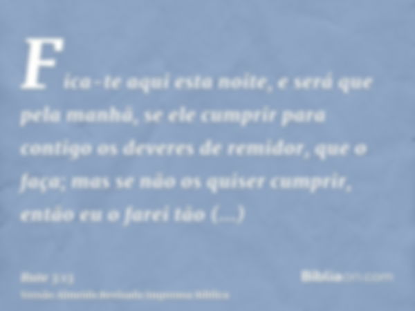 Fica-te aqui esta noite, e será que pela manhã, se ele cumprir para contigo os deveres de remidor, que o faça; mas se não os quiser cumprir, então eu o farei tã