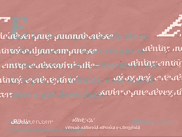 E há de ser que, quando ele se deitar, notarás o lugar em que se deitar; então, entra, e descobrir-lhe-ás os pés, e te deitarás, e ele te fará saber o que deves