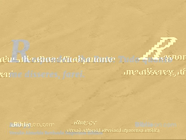 Respondeu-lhe Rute: Tudo quanto me disseres, farei.