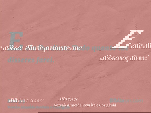 E ela lhe disse: Tudo quanto me disseres farei.