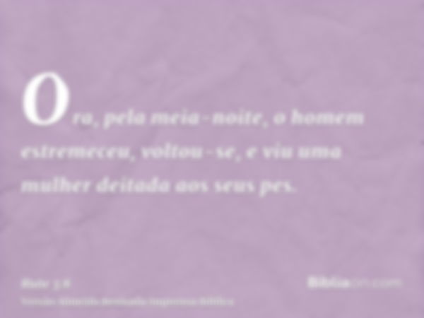 Ora, pela meia-noite, o homem estremeceu, voltou-se, e viu uma mulher deitada aos seus pes.