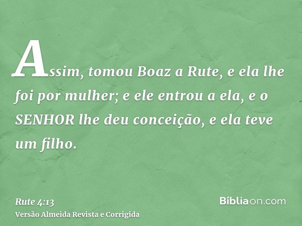 Assim, tomou Boaz a Rute, e ela lhe foi por mulher; e ele entrou a ela, e o SENHOR lhe deu conceição, e ela teve um filho.