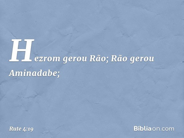 Hezrom gerou Rão;
Rão gerou Aminadabe; -- Rute 4:19