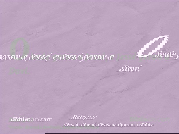 Obede gerou a Jessé, e Jessé gerou a Davi.