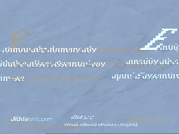 Então, tomou dez homens dos anciãos da cidade e disse: Assentai-vos aqui. E assentaram-se.
