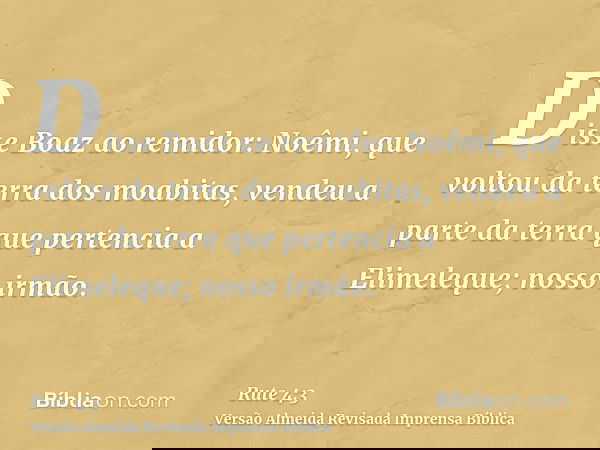 Disse Boaz ao remidor: Noêmi, que voltou da terra dos moabitas, vendeu a parte da terra que pertencia a Elimeleque; nosso irmão.