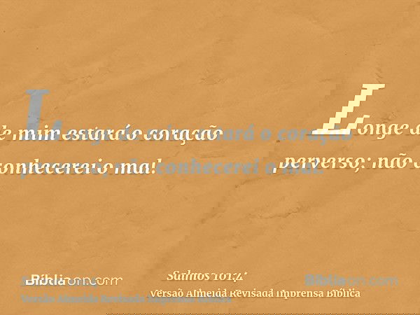 Longe de mim estará o coração perverso; não conhecerei o mal.