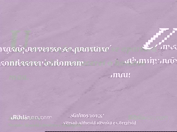 Um coração perverso se apartará de mim; não conhecerei o homem mau.