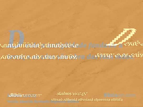 Desde a antigüidade fundaste a terra; e os céus são obra das tuas mãos.
