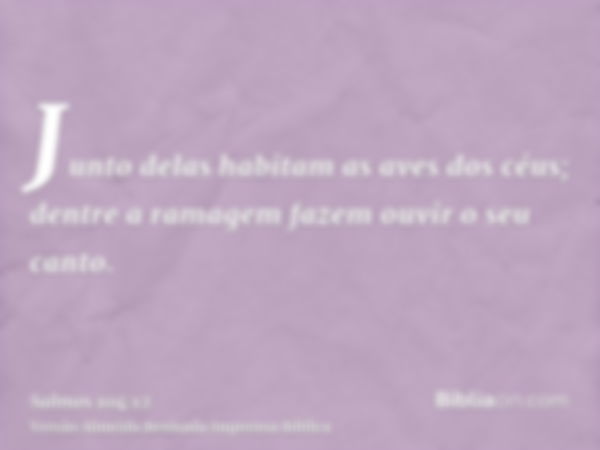 Junto delas habitam as aves dos céus; dentre a ramagem fazem ouvir o seu canto.