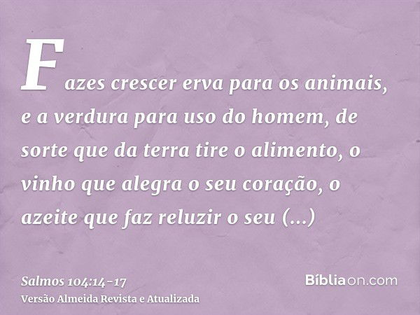 Fazes crescer erva para os animais, e a verdura para uso do homem, de sorte que da terra tire o alimento,o vinho que alegra o seu coração, o azeite que faz relu