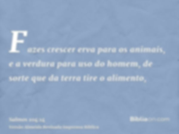 Fazes crescer erva para os animais, e a verdura para uso do homem, de sorte que da terra tire o alimento,