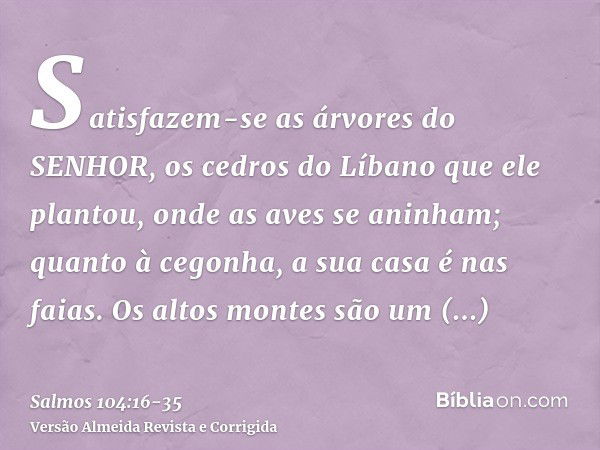 Satisfazem-se as árvores do SENHOR, os cedros do Líbano que ele plantou,onde as aves se aninham; quanto à cegonha, a sua casa é nas faias.Os altos montes são um