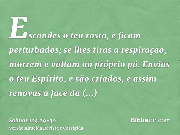 Escondes o teu rosto, e ficam perturbados; se lhes tiras a respiração, morrem e voltam ao próprio pó.Envias o teu Espírito, e são criados, e assim renovas a fac