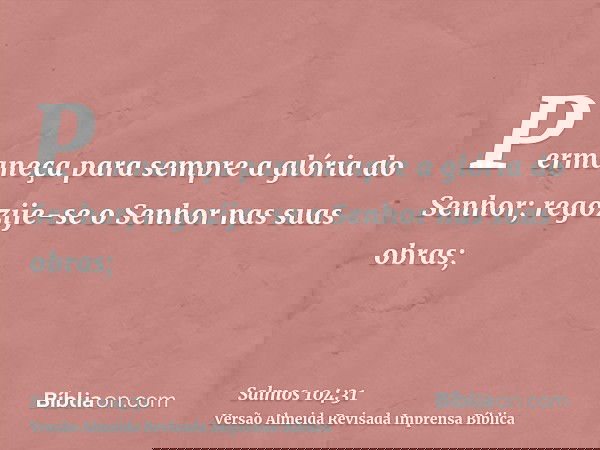 Permaneça para sempre a glória do Senhor; regozije-se o Senhor nas suas obras;