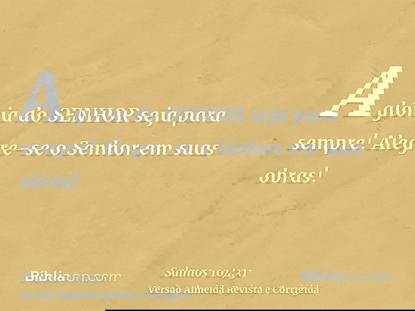 A glória do SENHOR seja para sempre! Alegre-se o Senhor em suas obras!