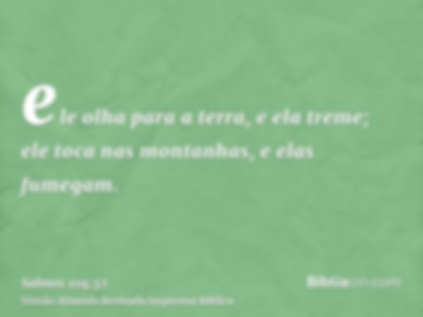 ele olha para a terra, e ela treme; ele toca nas montanhas, e elas fumegam.