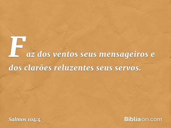 Faz dos ventos seus mensageiros
e dos clarões reluzentes seus servos. -- Salmo 104:4