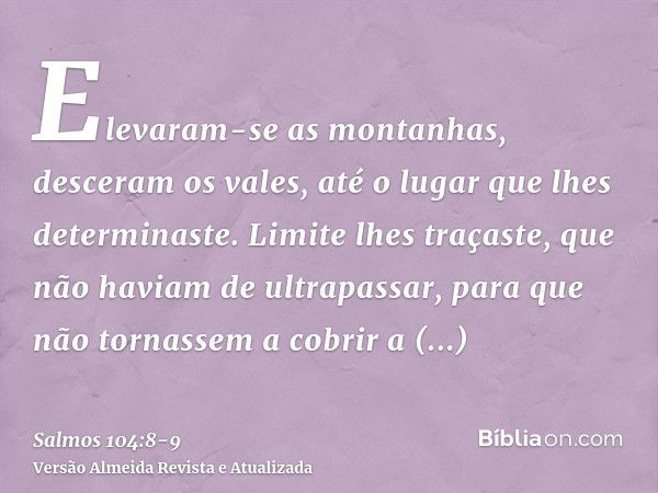 Elevaram-se as montanhas, desceram os vales, até o lugar que lhes determinaste.Limite lhes traçaste, que não haviam de ultrapassar, para que não tornassem a cob