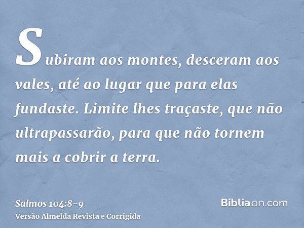 Subiram aos montes, desceram aos vales, até ao lugar que para elas fundaste.Limite lhes traçaste, que não ultrapassarão, para que não tornem mais a cobrir a ter