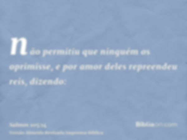 não permitiu que ninguém os oprimisse, e por amor deles repreendeu reis, dizendo: