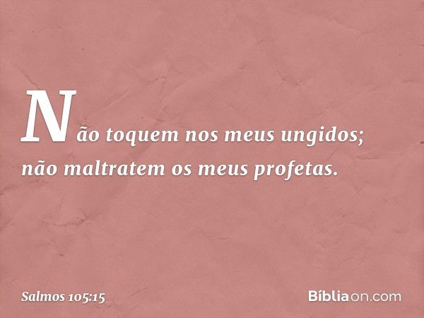 "Não toquem nos meus ungidos;
não maltratem os meus profetas". -- Salmo 105:15