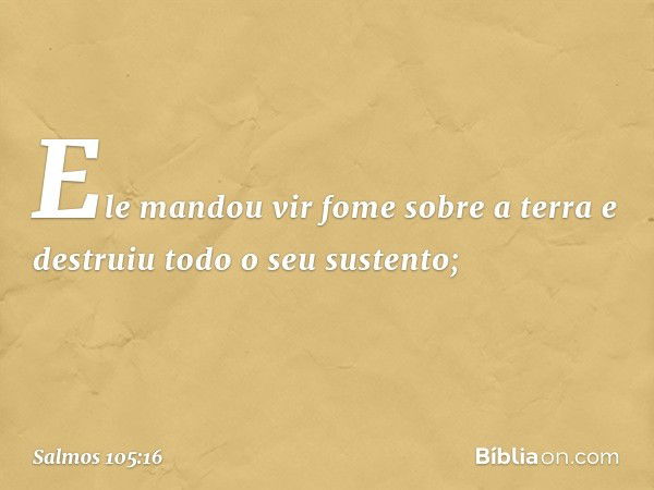 Ele mandou vir fome sobre a terra
e destruiu todo o seu sustento; -- Salmo 105:16